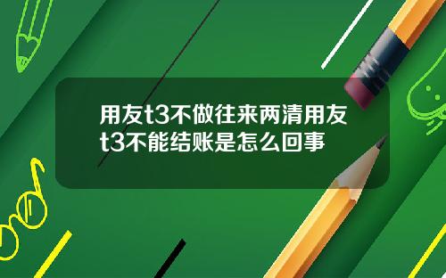 用友t3不做往来两清用友t3不能结账是怎么回事