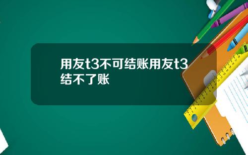 用友t3不可结账用友t3结不了账