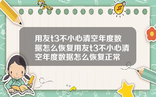 用友t3不小心清空年度数据怎么恢复用友t3不小心清空年度数据怎么恢复正常
