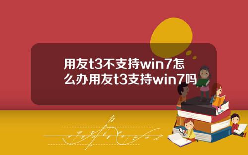 用友t3不支持win7怎么办用友t3支持win7吗