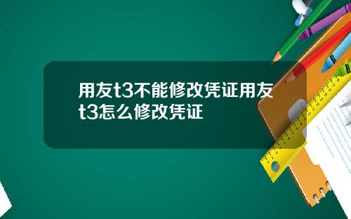 用友t3不能修改凭证用友t3怎么修改凭证
