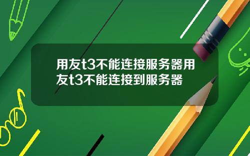 用友t3不能连接服务器用友t3不能连接到服务器