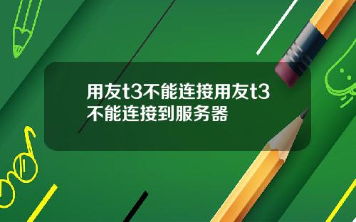 用友t3不能连接用友t3不能连接到服务器