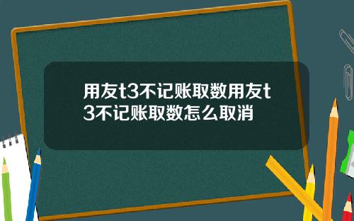 用友t3不记账取数用友t3不记账取数怎么取消