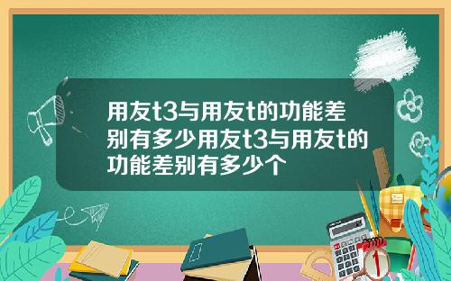 用友t3与用友t的功能差别有多少用友t3与用友t的功能差别有多少个