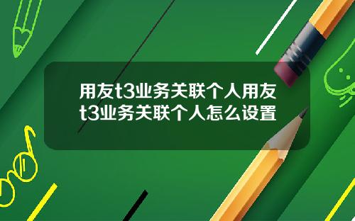 用友t3业务关联个人用友t3业务关联个人怎么设置