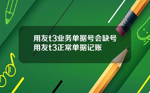 用友t3业务单据号会缺号用友t3正常单据记账