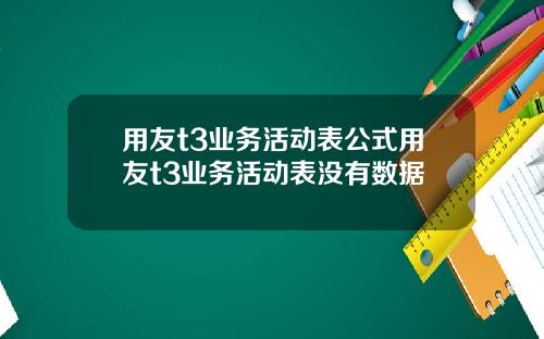 用友t3业务活动表公式用友t3业务活动表没有数据