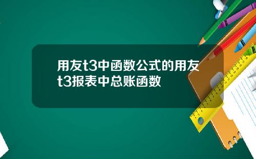 用友t3中函数公式的用友t3报表中总账函数