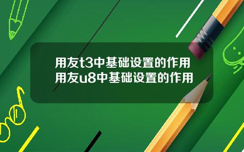 用友t3中基础设置的作用用友u8中基础设置的作用