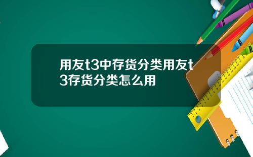 用友t3中存货分类用友t3存货分类怎么用