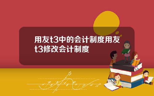 用友t3中的会计制度用友t3修改会计制度