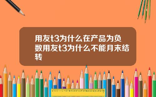 用友t3为什么在产品为负数用友t3为什么不能月末结转