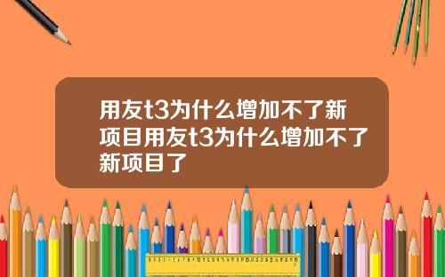 用友t3为什么增加不了新项目用友t3为什么增加不了新项目了