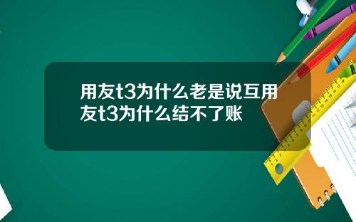 用友t3为什么老是说互用友t3为什么结不了账