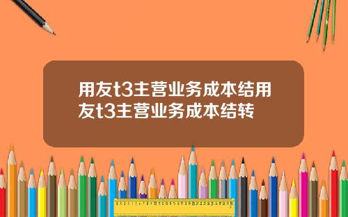 用友t3主营业务成本结用友t3主营业务成本结转