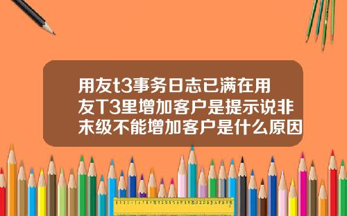用友t3事务日志已满在用友T3里增加客户是提示说非末级不能增加客户是什么原因