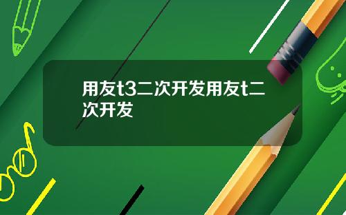 用友t3二次开发用友t二次开发