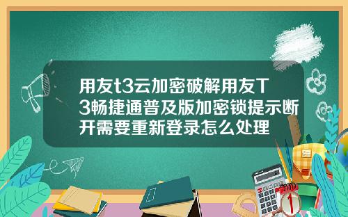 用友t3云加密破解用友T3畅捷通普及版加密锁提示断开需要重新登录怎么处理