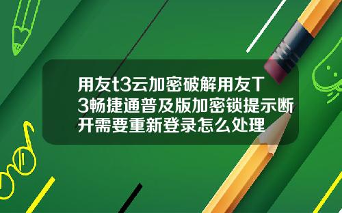 用友t3云加密破解用友T3畅捷通普及版加密锁提示断开需要重新登录怎么处理
