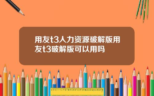 用友t3人力资源破解版用友t3破解版可以用吗