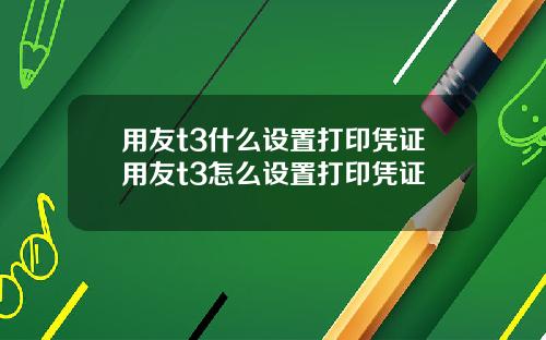 用友t3什么设置打印凭证用友t3怎么设置打印凭证
