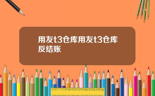 用友t3仓库用友t3仓库反结账