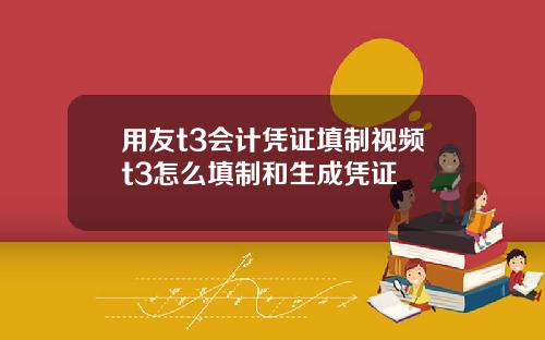 用友t3会计凭证填制视频t3怎么填制和生成凭证