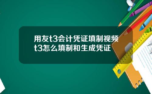 用友t3会计凭证填制视频t3怎么填制和生成凭证