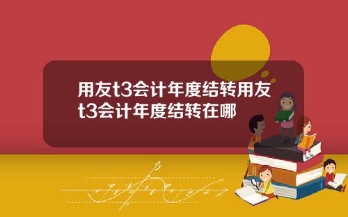 用友t3会计年度结转用友t3会计年度结转在哪