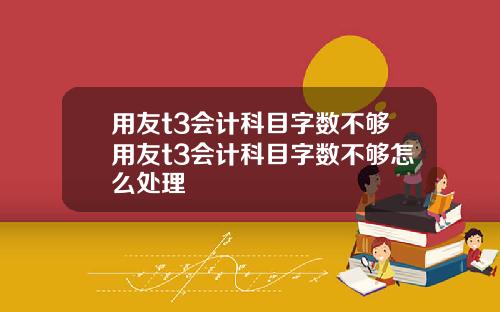 用友t3会计科目字数不够用友t3会计科目字数不够怎么处理