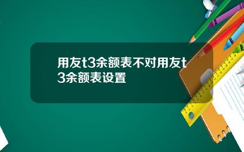 用友t3余额表不对用友t3余额表设置