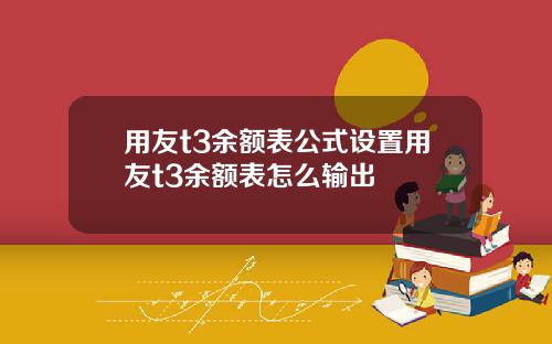 用友t3余额表公式设置用友t3余额表怎么输出