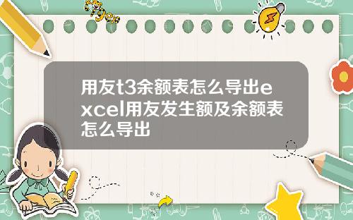 用友t3余额表怎么导出excel用友发生额及余额表怎么导出