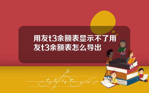 用友t3余额表显示不了用友t3余额表怎么导出