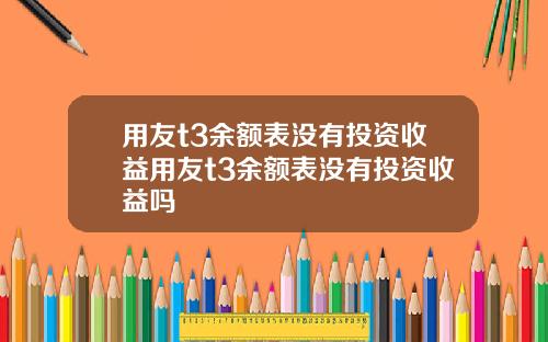 用友t3余额表没有投资收益用友t3余额表没有投资收益吗