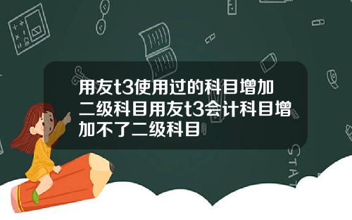 用友t3使用过的科目增加二级科目用友t3会计科目增加不了二级科目