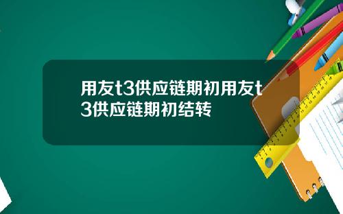 用友t3供应链期初用友t3供应链期初结转