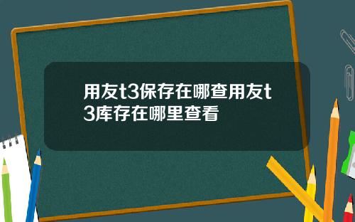 用友t3保存在哪查用友t3库存在哪里查看