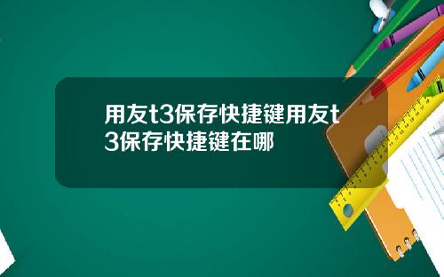 用友t3保存快捷键用友t3保存快捷键在哪