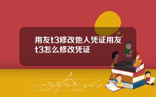 用友t3修改他人凭证用友t3怎么修改凭证