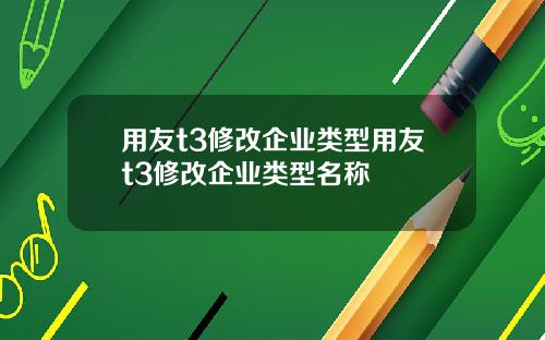 用友t3修改企业类型用友t3修改企业类型名称