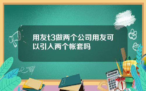 用友t3做两个公司用友可以引入两个帐套吗