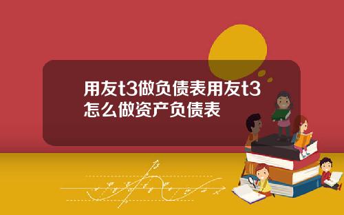 用友t3做负债表用友t3怎么做资产负债表