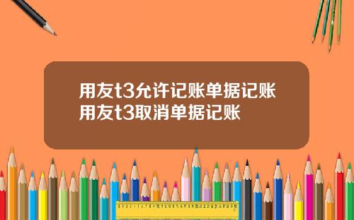 用友t3允许记账单据记账用友t3取消单据记账