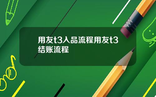 用友t3入品流程用友t3结账流程