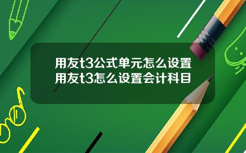 用友t3公式单元怎么设置用友t3怎么设置会计科目
