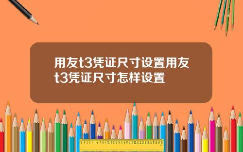 用友t3凭证尺寸设置用友t3凭证尺寸怎样设置