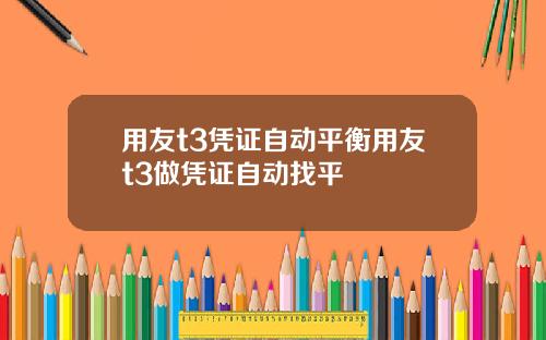 用友t3凭证自动平衡用友t3做凭证自动找平