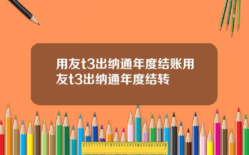 用友t3出纳通年度结账用友t3出纳通年度结转